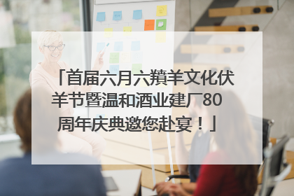 首届六月六羵羊文化伏羊节暨温和酒业建厂80周年庆典邀您赴宴！
