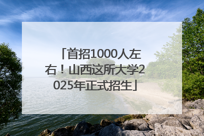 首招1000人左右！山西这所大学2025年正式招生