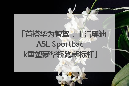 首搭华为智驾，上汽奥迪A5L Sportback重塑豪华轿跑新标杆