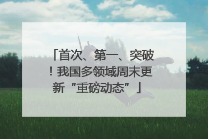 首次、第一、突破！我国多领域周末更新“重磅动态”