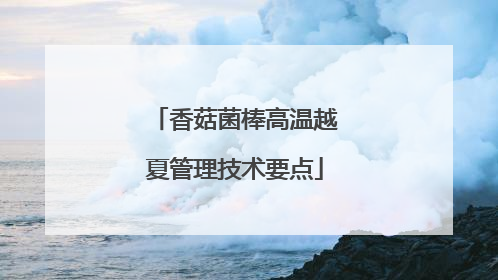 香菇菌棒高温越夏管理技术要点