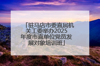 驻马店市委直属机关工委举办2025年度市直单位党员发展对象培训班