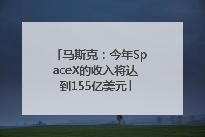 马斯克：今年SpaceX的收入将达到155亿美元