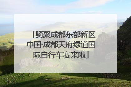 骑聚成都东部新区 中国·成都天府绿道国际自行车赛来啦