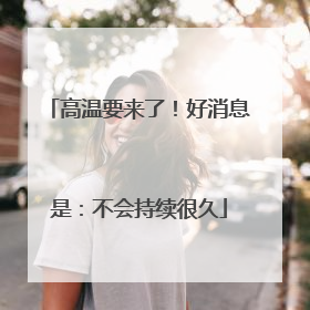 高温要来了！好消息是：不会持续很久