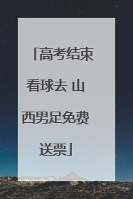 高考结束看球去 山西男足免费送票