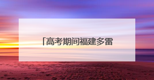 高考期间福建多雷雨天气，气温较高