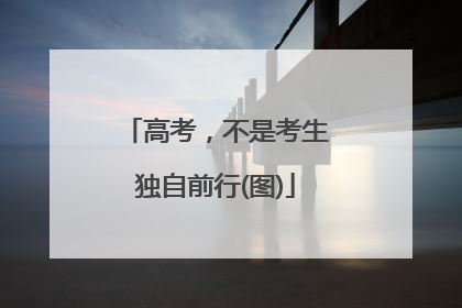 高考，不是考生独自前行(图)
