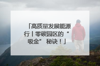 高质量发展能源行丨零碳园区的“吸金” 秘诀！