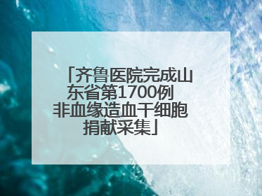 齐鲁医院完成山东省第1700例非血缘造血干细胞捐献采集