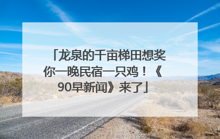 龙泉的千亩梯田想奖你一晚民宿一只鸡！《90早新闻》来了
