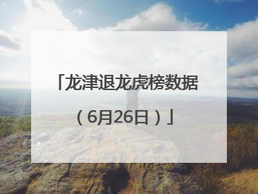 龙津退龙虎榜数据（6月26日）
