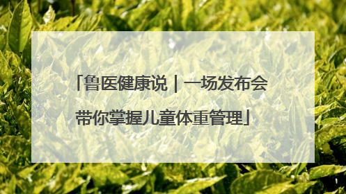 鲁医健康说｜一场发布会带你掌握儿童体重管理