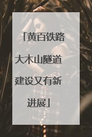 黄百铁路大木山隧道建设又有新进展