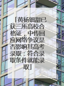 黄杨钿甜已获三所高校合格证，中传回应网络争议是否影响其高考录取：符合录取条件就能录取