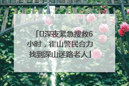﻿深夜紧急搜救6小时，霍山警民合力找到深山迷路老人
