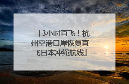 3小时直飞！杭州空港口岸恢复直飞日本冲绳航线