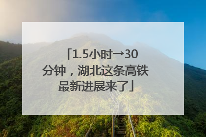 1.5小时→30分钟，湖北这条高铁最新进展来了