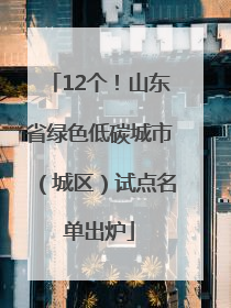 12个！山东省绿色低碳城市（城区）试点名单出炉