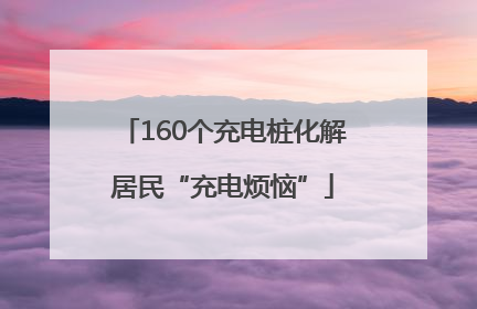 160个充电桩化解居民“充电烦恼”