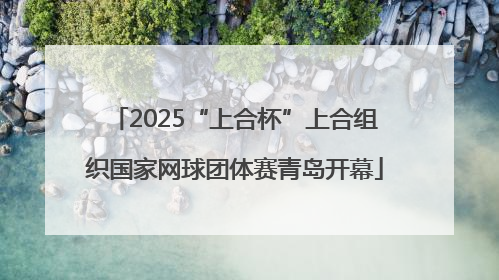 2025“上合杯”上合组织国家网球团体赛青岛开幕