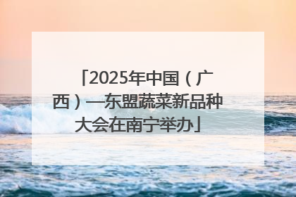 2025年中国（广西）—东盟蔬菜新品种大会在南宁举办