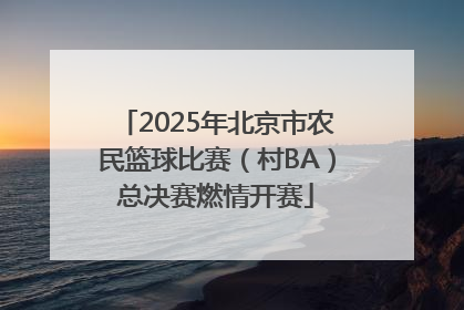 2025年北京市农民篮球比赛（村BA）总决赛燃情开赛