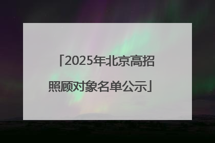 2025年北京高招照顾对象名单公示