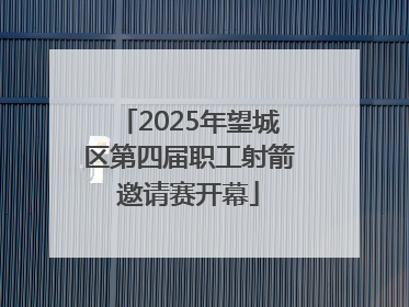 2025年望城区第四届职工射箭邀请赛开幕