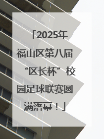 2025年福山区第八届“区长杯”校园足球联赛圆满落幕！