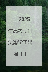 2025年高考，门头沟学子出征！