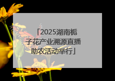 2025湖南栀子花产业溯源直播助农活动举行