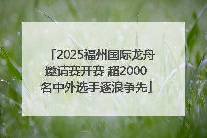 2025福州国际龙舟邀请赛开赛 超2000名中外选手逐浪争先