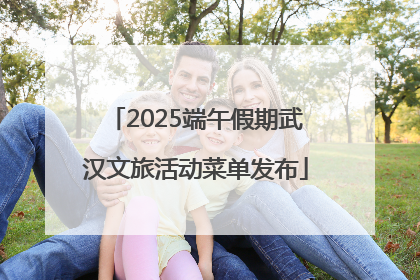 2025端午假期武汉文旅活动菜单发布