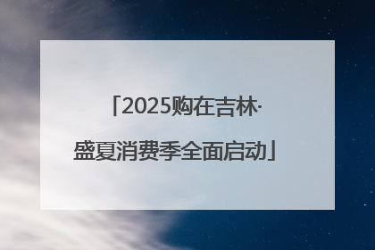 2025购在吉林·盛夏消费季全面启动
