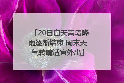 20日白天青岛降雨逐渐结束 周末天气转晴适宜外出