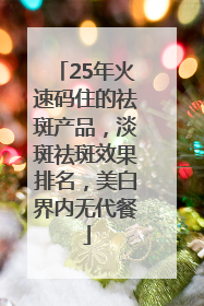 25年火速码住的祛斑产品，淡斑祛斑效果排名，美白界内无代餐