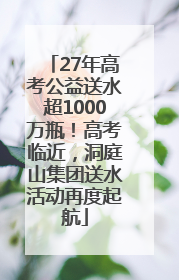 27年高考公益送水超1000万瓶！高考临近，洞庭山集团送水活动再度起航
