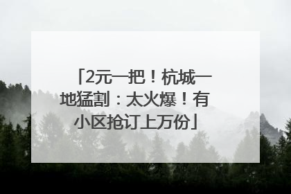 2元一把！杭城一地猛割：太火爆！有小区抢订上万份