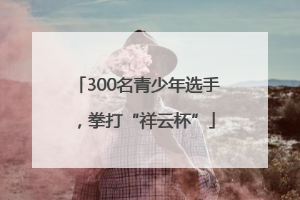 300名青少年选手，拳打“祥云杯”