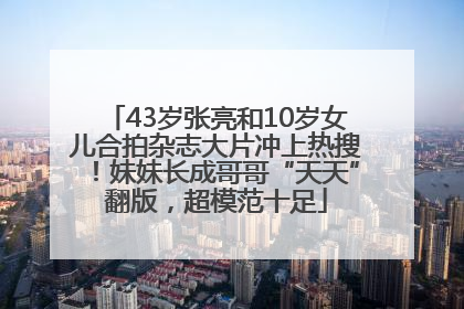 43岁张亮和10岁女儿合拍杂志大片冲上热搜！妹妹长成哥哥“天天”翻版，超模范十足