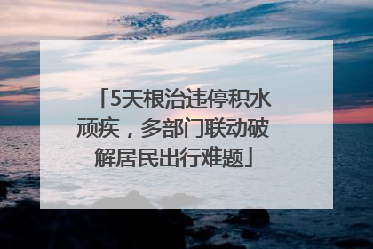 5天根治违停积水顽疾，多部门联动破解居民出行难题
