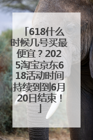 618什么时候几号买最便宜？2025淘宝京东618活动时间持续到到6月20日结束！