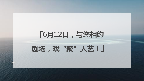 6月12日，与您相约剧场，戏“聚”人艺！
