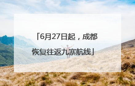 6月27日起，成都恢复往返九寨航线