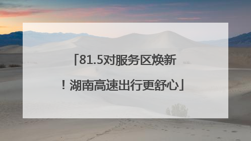 81.5对服务区焕新！湖南高速出行更舒心