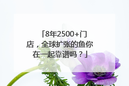 8年2500+门店，全球扩张的鱼你在一起靠谱吗？