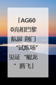 AG600亮相巴黎航展 荆门“试炼场”见证“鲲龙”腾飞