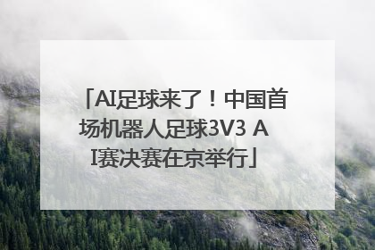 AI足球来了！中国首场机器人足球3V3 AI赛决赛在京举行