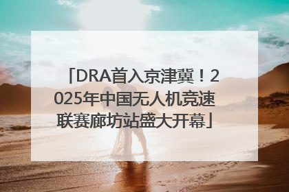 DRA首入京津冀！2025年中国无人机竞速联赛廊坊站盛大开幕